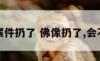 把像佛的摆件扔了 佛像扔了,会不会有果报