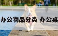 办公桌上办公物品分类 办公桌上的物品