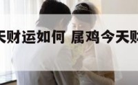 我属鸡今天财运如何 属鸡今天财运方向2020
