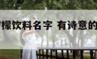 有诗意的柠檬饮料名字 有诗意的柠檬饮料名字大全