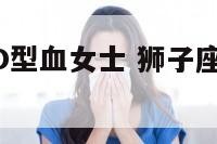 属鸡狮子座O型血女士 狮子座属鸡ab型血性格特点