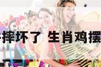 生肖鸡摆件摔坏了 生肖鸡摆件风水作用