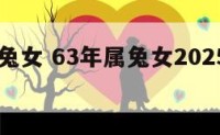 63年属兔女 63年属兔女2025年全年运势