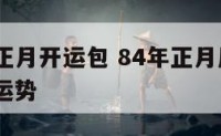 1984年正月开运包 84年正月属鼠的人2021年运势