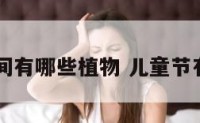 儿童节期间有哪些植物 儿童节有什么节日