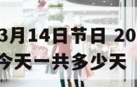 2018年3月14日节日 2018年3月14号到今天一共多少天