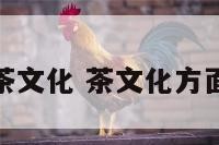 茶知识茶文化 茶文化方面的知识