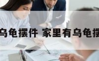 家里有乌龟摆件 家里有乌龟摆件好吗