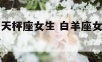 白羊座女与天枰座女生 白羊座女生和天秤座女生合不合