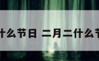 二月二有什么节日 二月二什么节日重要吗