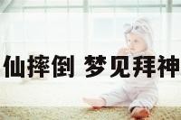 梦到拜神仙摔倒 梦见拜神神像倒了