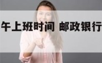 邮政银行下午上班时间 邮政银行下午上班时间是几点