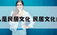 什么是民居文化 民居文化内涵