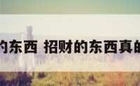 能招财的东西 招财的东西真的有用吗