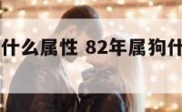82年属狗什么属性 82年属狗什么属性最好