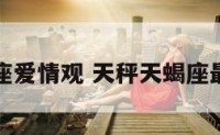 天秤天蝎座爱情观 天秤天蝎座最完美区间