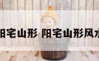 看阳宅山形 阳宅山形风水图