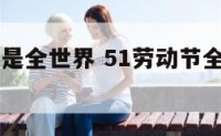 51劳动节是全世界 51劳动节全世界都过吗