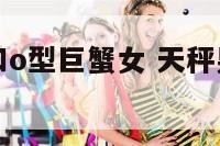 a型天秤男和o型巨蟹女 天秤男a型血爱一个人