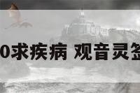 观音灵签40求疾病 观音灵签40求姻缘