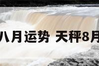 天秤八月运势 天秤8月运势