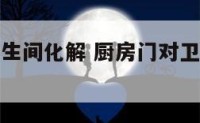 厨房门对卫生间化解 厨房门对卫生间门怎么办