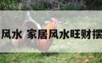 旺家居风水 家居风水旺财摆设图片