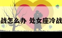 处女座冷战怎么办 处女座冷战怎么解决