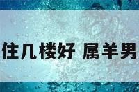 属羊男孩住几楼好 属羊男选几楼好