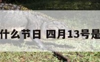 4日13是什么节日 四月13号是什么节日