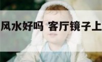 客厅贴镜子风水好吗 客厅镜子上贴什么画风水好