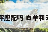 白羊座和天枰座配吗 白羊和天枰配对指数