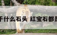 红宝石属于什么石头 红宝石都是什么石头