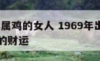 1969年属鸡的女人 1969年出生属鸡的女人的财运