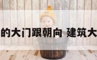 建筑物的大门跟朝向 建筑大门风水