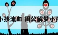 周公解梦小孩流血 周公解梦小孩流血不止