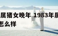 1983年属猪女晚年 1983年属猪女晚年运势怎么样