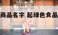 起绿色食品商品名字 起绿色食品商品名字大全