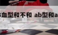 A型和AB血型和不和 ab型和a型血合得来吗