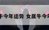 女性生肖牛今年运势 女属牛今年运气怎样