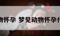 梦见动物怀孕 梦见动物怀孕什么预兆