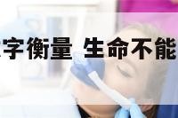 生命不能用数字衡量 生命不能用数字衡量的原因