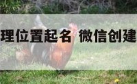 自创微信地理位置起名 微信创建位置名称个性