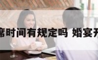 婚宴开席时间有规定吗 婚宴开餐时间