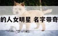 名字带奇的人女明星 名字带奇的老演员