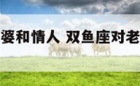 双鱼座对老婆和情人 双鱼座对老婆出轨会怎么样