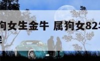 1982属狗女生金牛 属狗女82年牛年运势怎么样