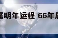66年属马属明年运程 66年属马的在2021的运程