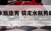 怎么搞死水瓶座男 搞定水瓶男的6招,招招致命