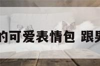 跟男朋友的可爱表情包 跟男朋友图片